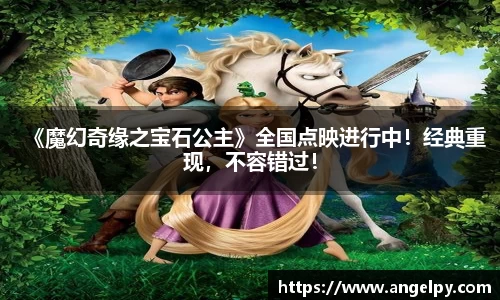 《魔幻奇缘之宝石公主》全国点映进行中！经典重现，不容错过！